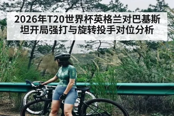 2026年T20世界杯英格兰对巴基斯坦开局强打与旋转投手对位分析