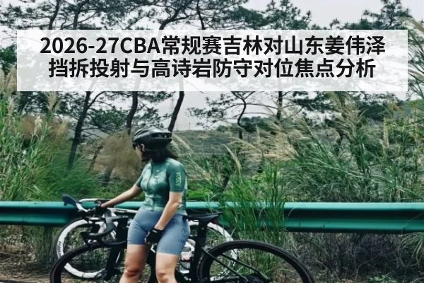 2026-27CBA常规赛吉林对山东姜伟泽挡拆投射与高诗岩防守对位焦点分析